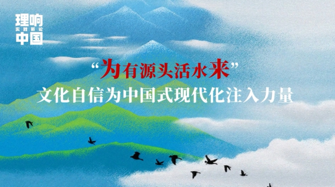 理响中国·实践新论系列视频:为有源头活水来——文化自信为中国式现代化注入力量 理响中国·实践新论系列视频:为有源头活水来——文化自信为中国式现代化注入力量